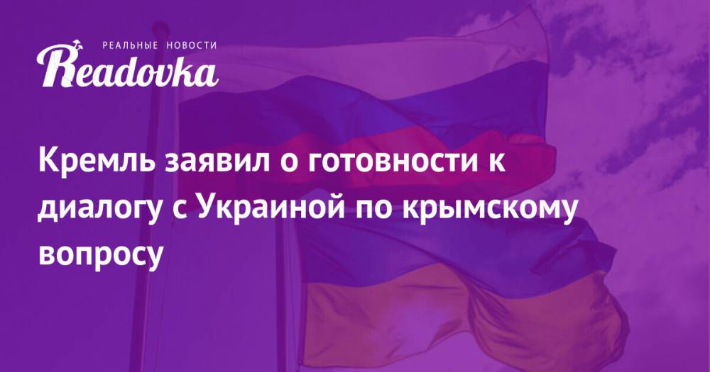 Кремль заявил о готовности к диалогу с Украиной по крымскому вопросу