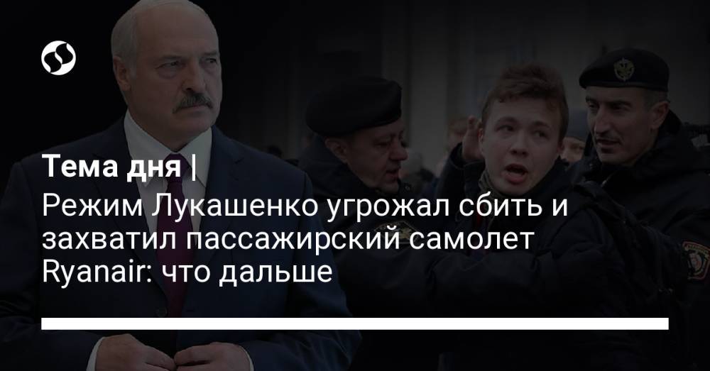 Тема дня | Режим Лукашенко угрожал сбить и захватил пассажирский самолет Ryanair: что дальше