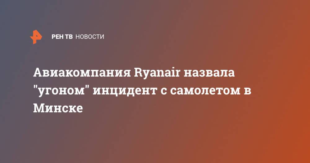 Авиакомпания Ryanair назвала "угоном" инцидент с самолетом в Минске