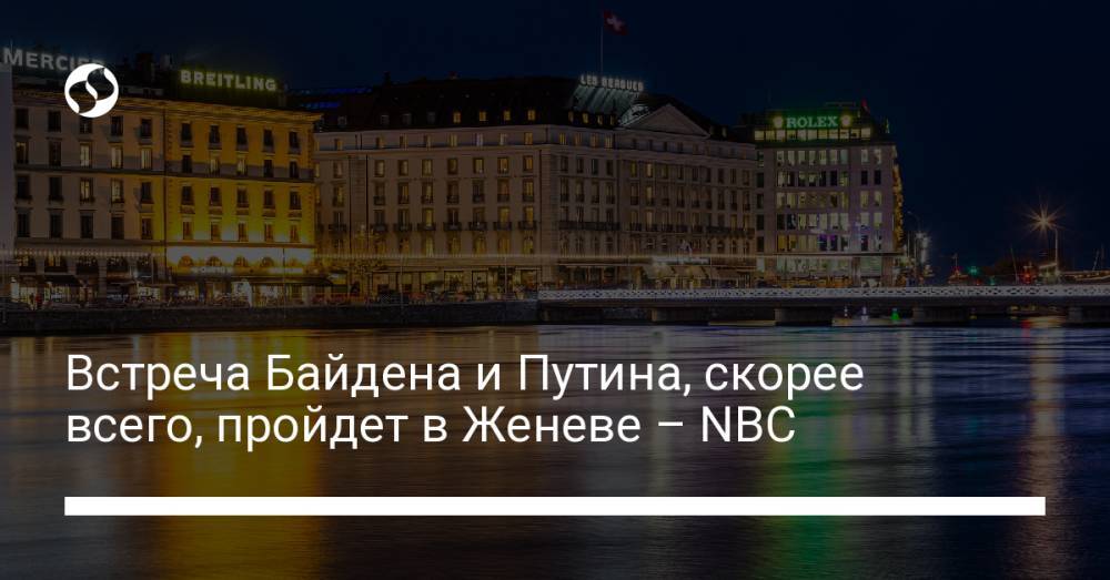Встреча Байдена и Путина, скорее всего, пройдет в Женеве – NBC