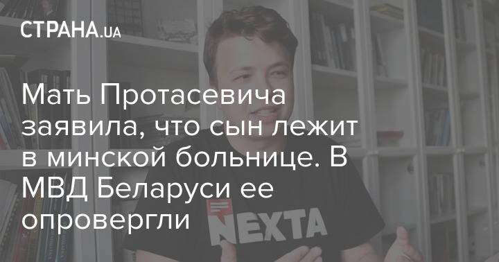 Мать Протасевича заявила, что сын лежит в минской больнице. В МВД Беларуси ее опровергли