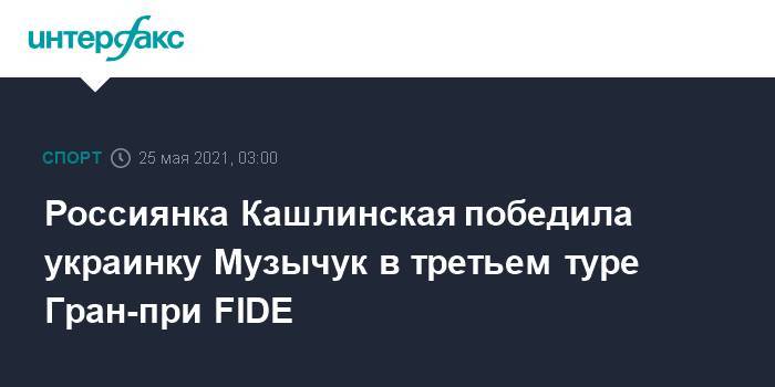 Россиянка Кашлинская победила украинку Музычук в третьем туре Гран-при FIDE