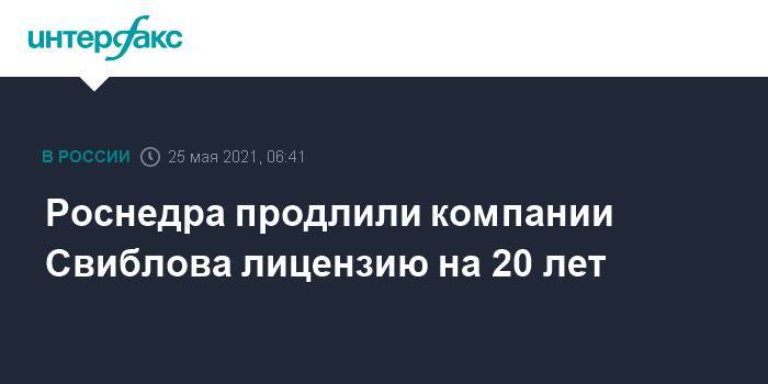 Роснедра продлили компании Свиблова лицензию на 20 лет