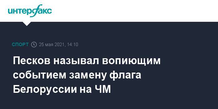 Песков называл вопиющим событием замену флага Белоруссии на ЧМ