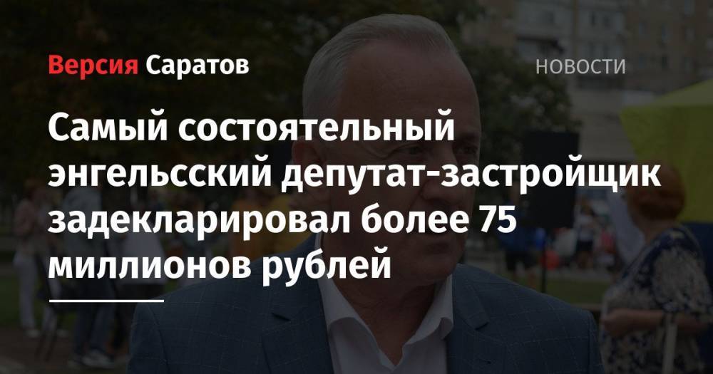 Самый состоятельный энгельсский депутат-застройщик задекларировал более 75 миллионов рублей