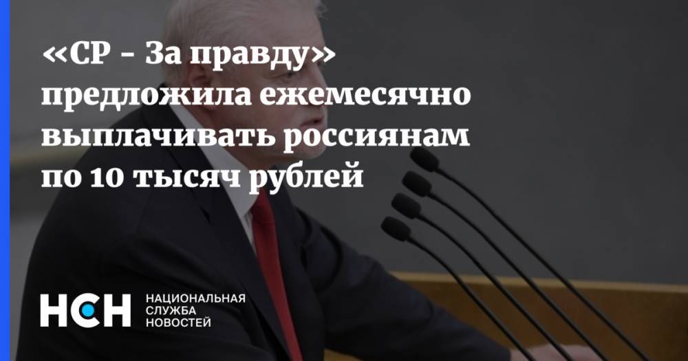«СР - За правду» предложила ежемесячно выплачивать россиянам по 10 тысяч рублей