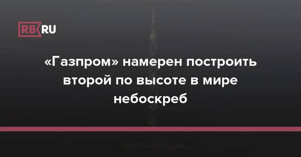 «Газпром» намерен построить второй по высоте в мире небоскреб
