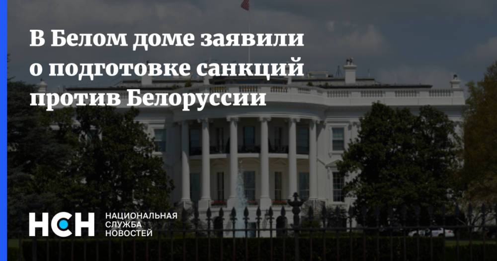 В Белом доме заявили о подготовке санкций против Белоруссии