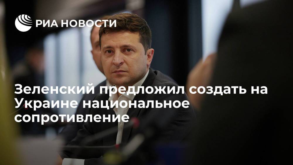 Зеленский предложил создать на Украине национальное сопротивление