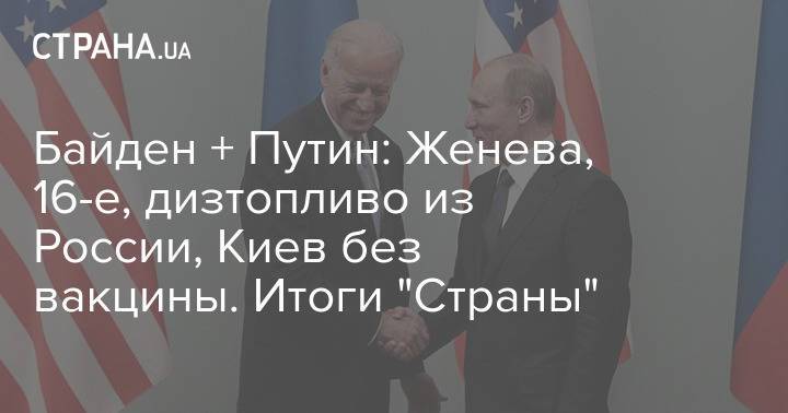 Байден + Путин: Женева, 16-е, дизтопливо из России, Киев без вакцины. Итоги "Страны"