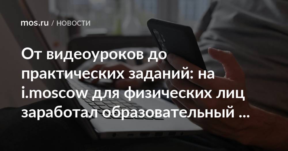 От видеоуроков до практических заданий: на i.moscow для физических лиц заработал образовательный сервис