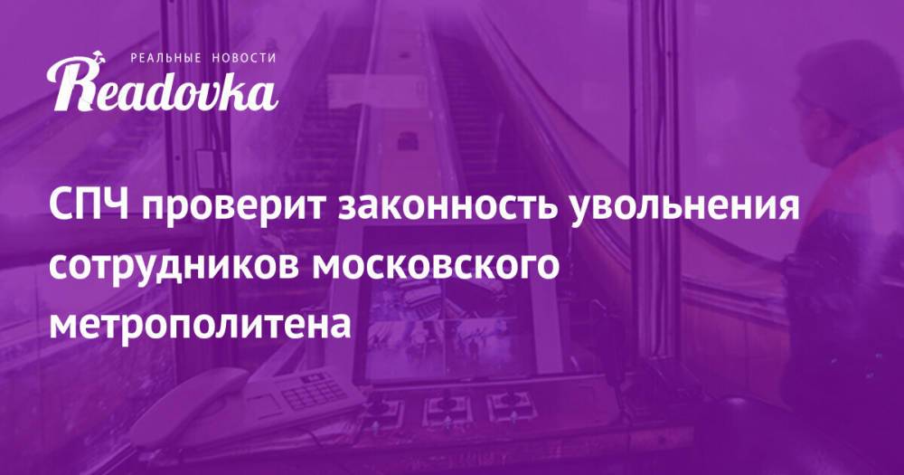 СПЧ проверит законность увольнения сотрудников московского метрополитена
