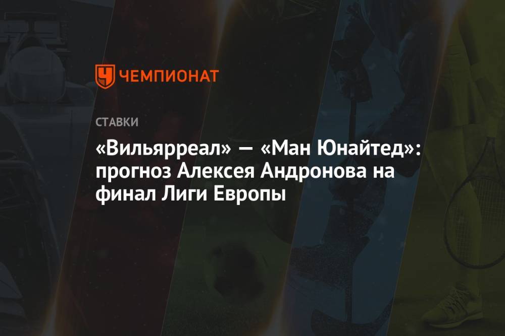 «Вильярреал» — «Ман Юнайтед»: прогноз Алексея Андронова на финал Лиги Европы