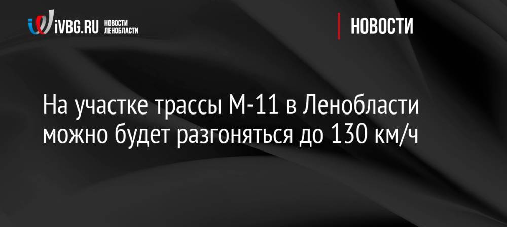 На участке трассы М-11 в Ленобласти можно будет разгоняться до 130 км/ч