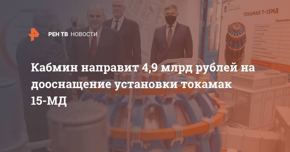 Кабмин направит 4,9 млрд рублей на дооснащение установки токамак 15-МД