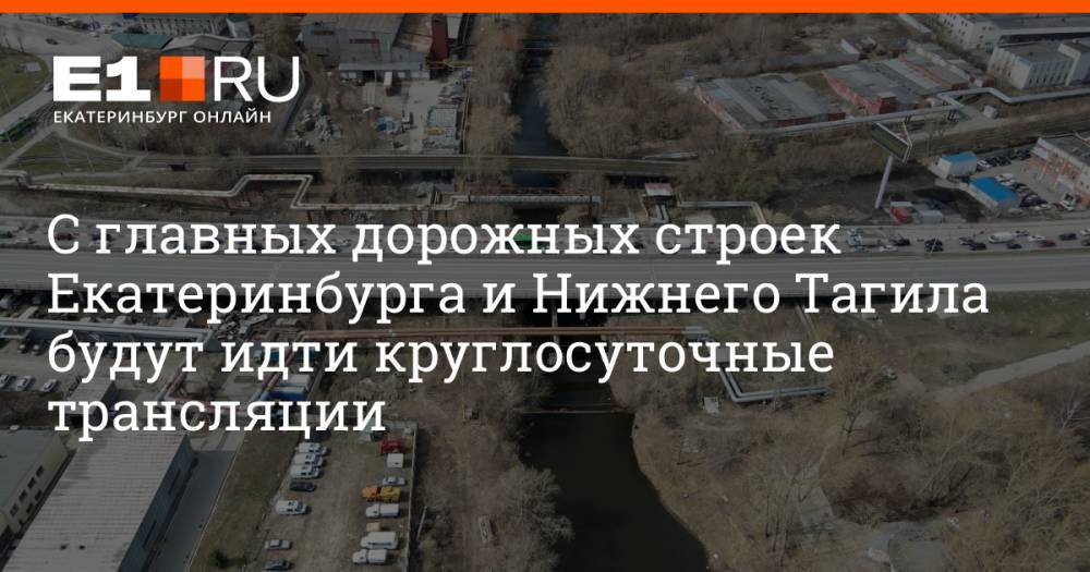 С главных дорожных строек Екатеринбурга и Нижнего Тагила будут идти круглосуточные трансляции