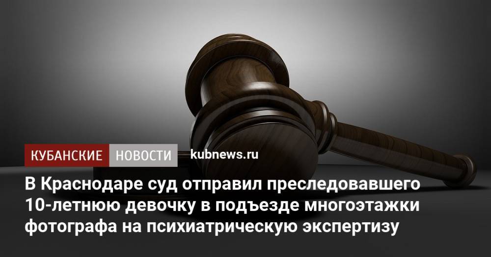 В Краснодаре суд отправил преследовавшего 10-летнюю девочку в подъезде многоэтажки фотографа на психиатрическую экспертизу