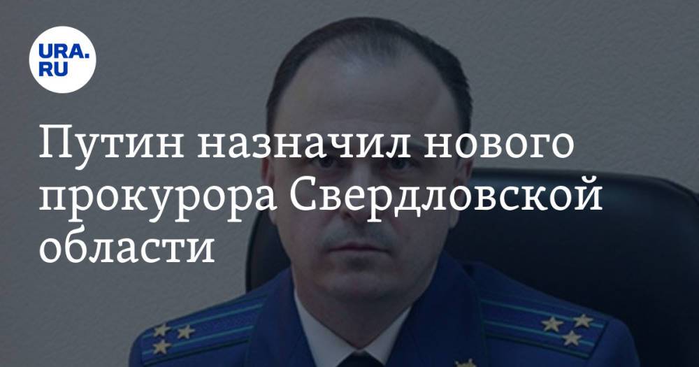 Путин назначил нового прокурора Свердловской области. Инсайд URA.RU подтвердился