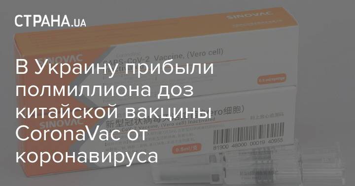 В Украину прибыли полмиллиона доз китайской вакцины CoronaVac от коронавируса