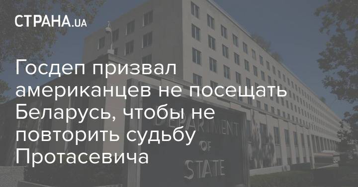Госдеп призвал американцев не посещать Беларусь, чтобы не повторить судьбу Протасевича