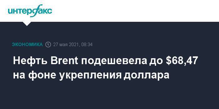 Нефть Brent подешевела до $68,47 на фоне укрепления доллара