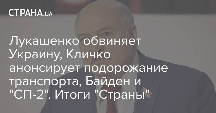 Лукашенко обвиняет Украину, Кличко анонсирует подорожание транспорта, Байден и "СП-2". Итоги "Страны"