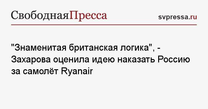 «Знаменитая британская логика», — Захарова оценила идею наказать Россию за самолёт Ryanair