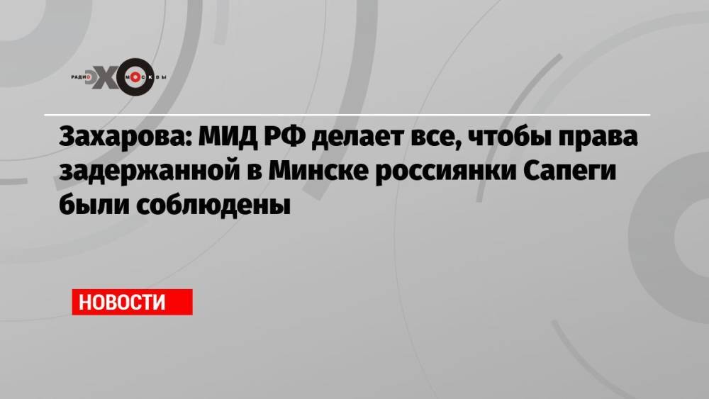 Захарова: МИД РФ делает все, чтобы права задержанной в Минске россиянки Сапеги были соблюдены