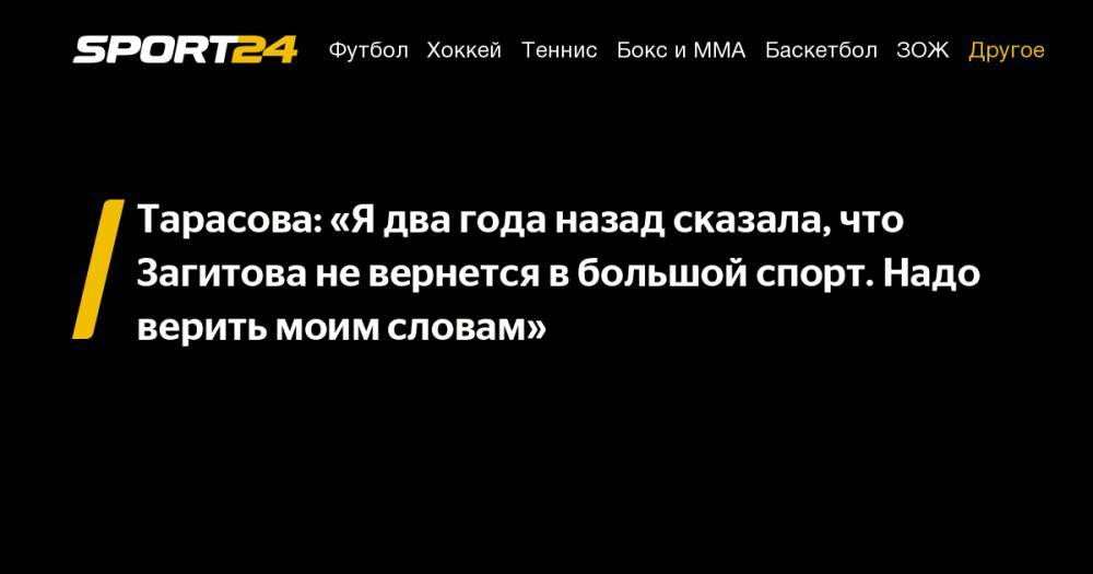 Тарасова: «Я два года назад сказала, что Загитова не вернется в большой спорт. Надо верить моим словам»