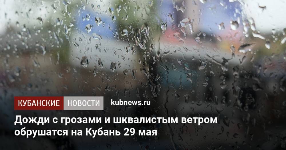 Дожди с грозами и шквалистым ветром обрушатся на Кубань 29 мая