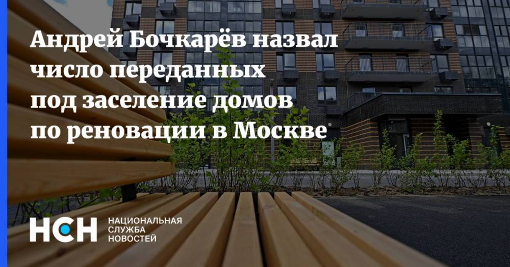 Андрей Бочкарёв назвал число переданных под заселение домов по реновации в Москве