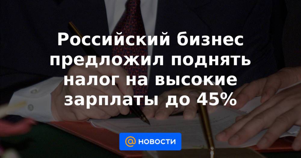 Российский бизнес предложил поднять налог на высокие зарплаты до 45%