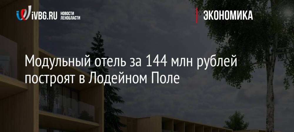 Модульный отель за 144 млн рублей построят в Лодейном Поле