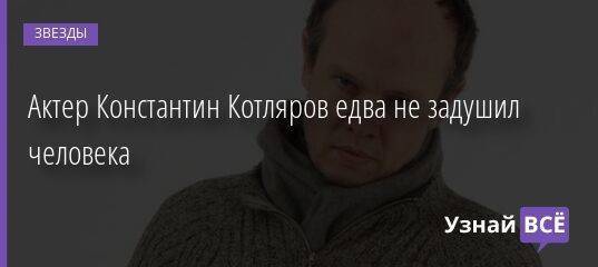 Актер Константин Котляров едва не задушил человека