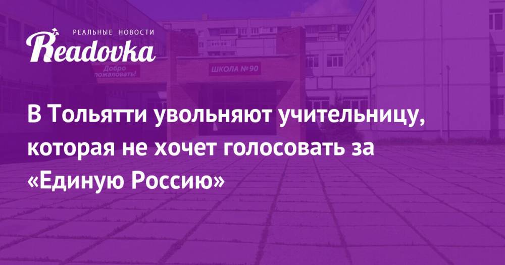 В Тольятти увольняют учительницу, которая не хочет голосовать за «Единую Россию»