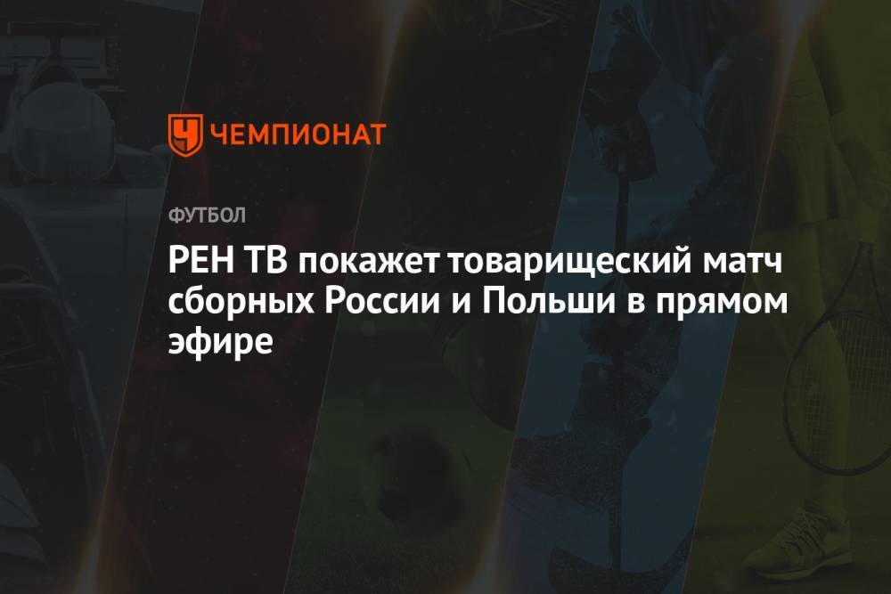РЕН ТВ покажет товарищеский матч сборных России и Польши в прямом эфире