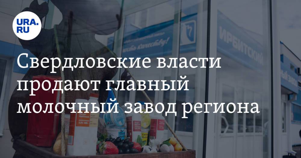 Свердловские власти продают главный молочный завод региона