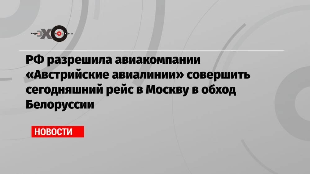 РФ разрешила авиакомпании «Австрийские авиалинии» совершить сегодняшний рейс в Москву в обход Белоруссии