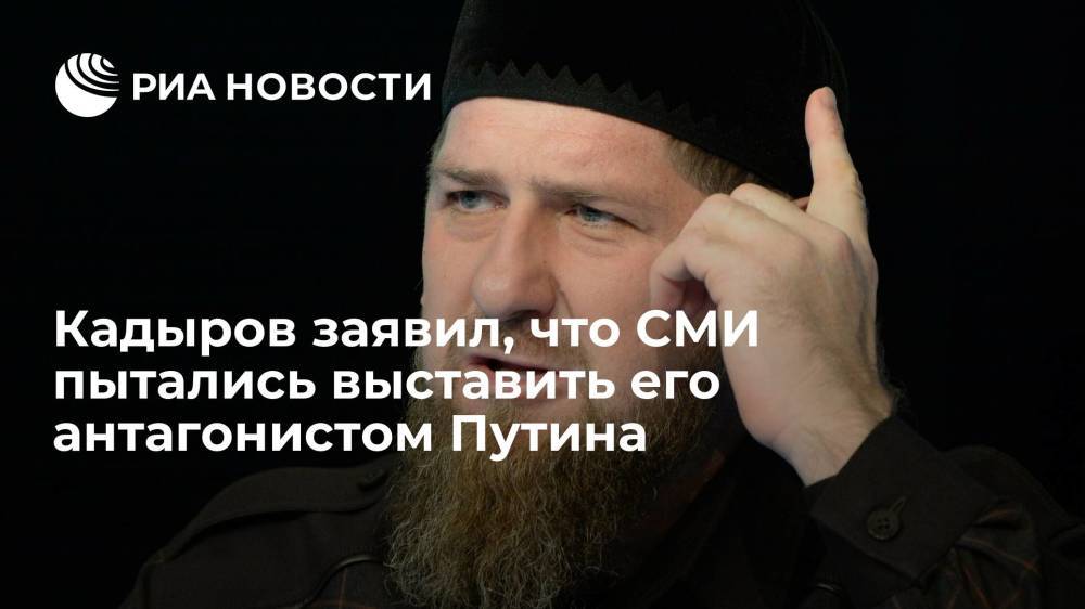 Кадыров заявил, что СМИ пытались выставить его антагонистом Путина