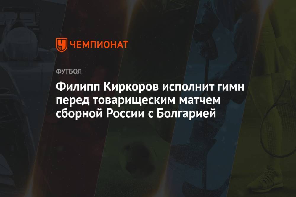 Филипп Киркоров исполнит гимн перед товарищеским матчем сборной России с Болгарией