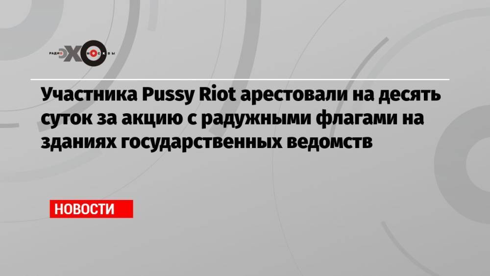 Участника Pussy Riot арестовали на десять суток за акцию с радужными флагами на зданиях государственных ведомств
