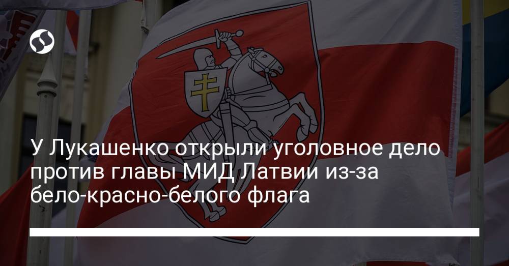 У Лукашенко открыли уголовное дело против главы МИД Латвии из-за бело-красно-белого флага