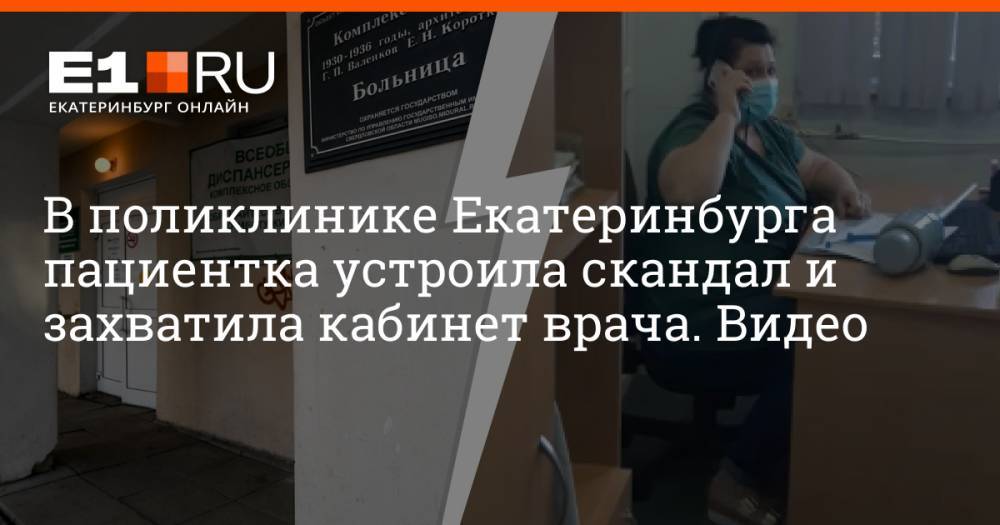 В поликлинике Екатеринбурга пациентка устроила скандал и захватила кабинет врача. Видео