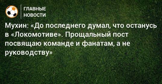 Мухин: «До последнего думал, что останусь в «Локомотиве». Прощальный пост посвящаю команде и фанатам, а не руководству»