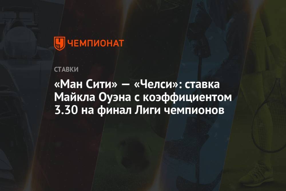 «Ман Сити» — «Челси»: ставка Майкла Оуэна с коэффициентом 3.30 на финал Лиги чемпионов