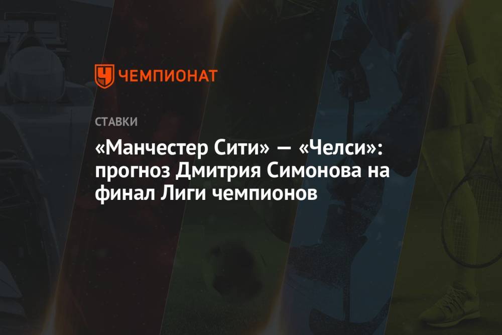 «Манчестер Сити» — «Челси»: прогноз Дмитрия Симонова на финал Лиги чемпионов