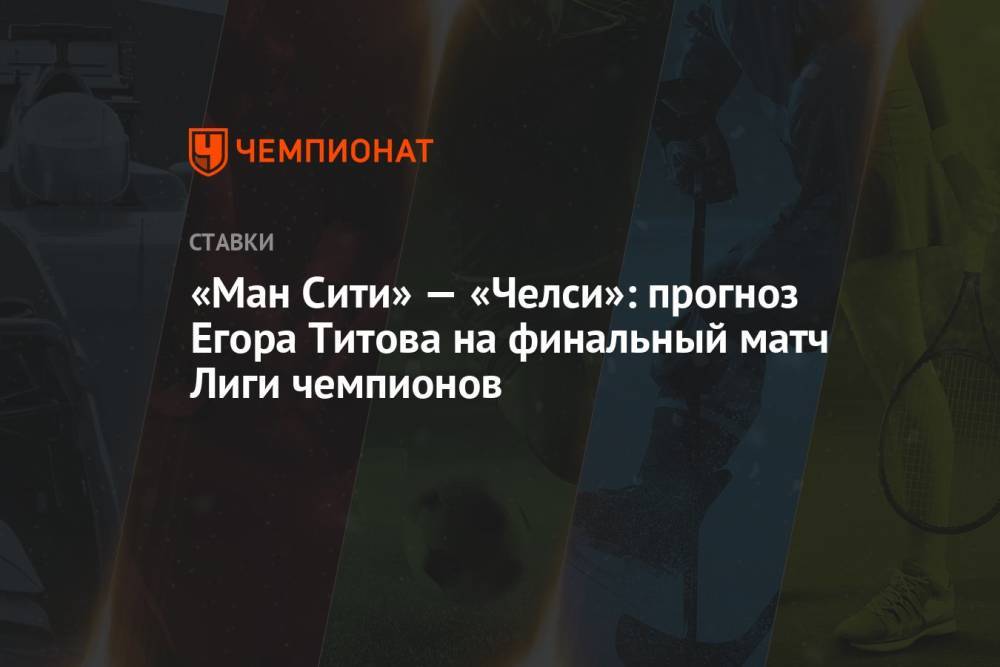«Ман Сити» — «Челси»: прогноз Егора Титова на финальный матч Лиги чемпионов