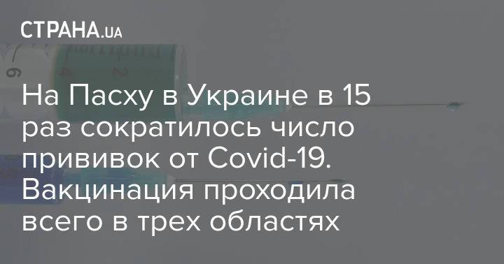 На Пасху в Украине в 15 раз сократилось число прививок от Covid-19. Вакцинация проходила всего в трех областях