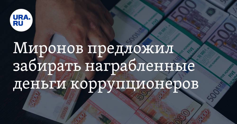 Миронов предложил забирать награбленные деньги коррупционеров