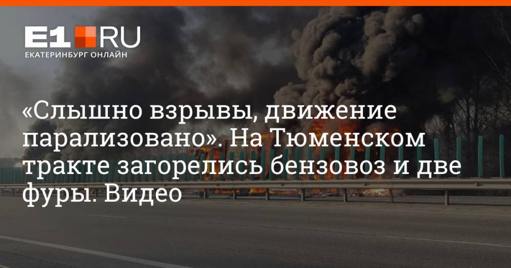 «Слышно взрывы, движение парализовано». На Тюменском тракте загорелись бензовоз и две фуры. Видео